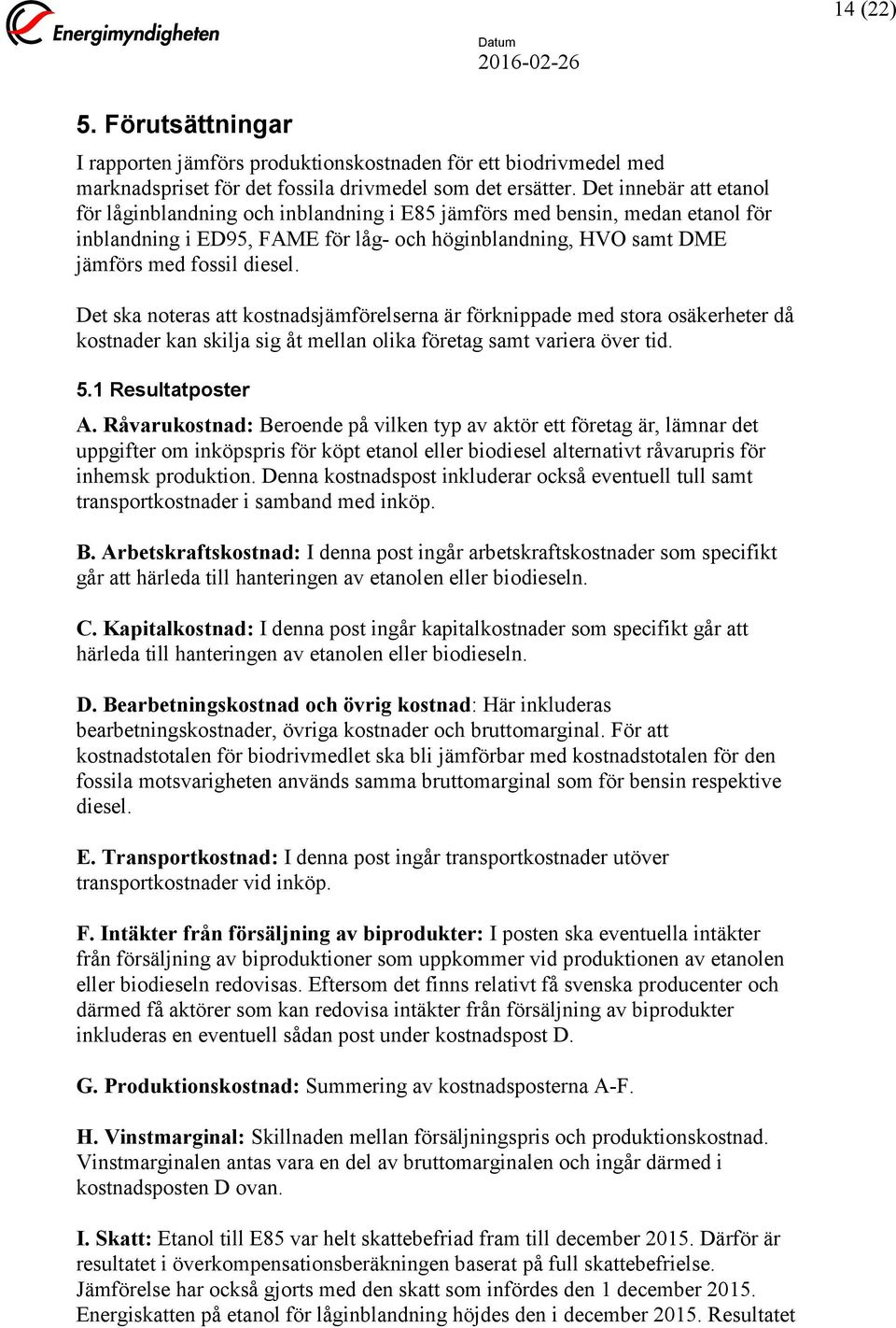 Det ska noteras att kostnadsjämförelserna är förknippade med stora osäkerheter då kostnader kan skilja sig åt mellan olika företag samt variera över tid. 5.1 Resultatposter A.