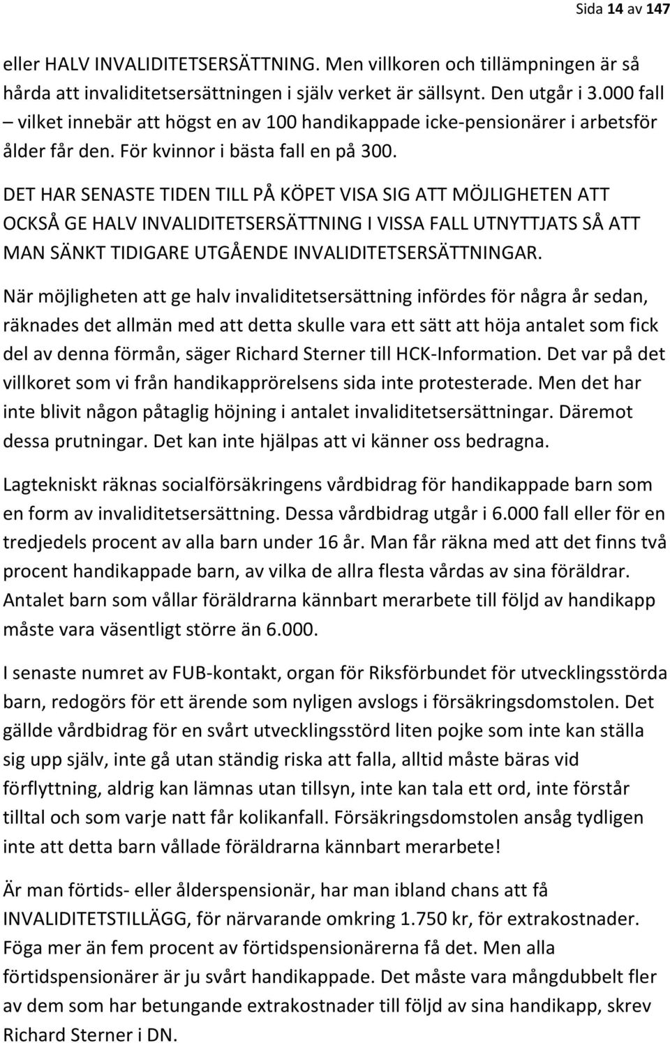 DET HAR SENASTE TIDEN TILL PÅ KÖPET VISA SIG ATT MÖJLIGHETEN ATT OCKSÅ GE HALV INVALIDITETSERSÄTTNING I VISSA FALL UTNYTTJATS SÅ ATT MAN SÄNKT TIDIGARE UTGÅENDE INVALIDITETSERSÄTTNINGAR.