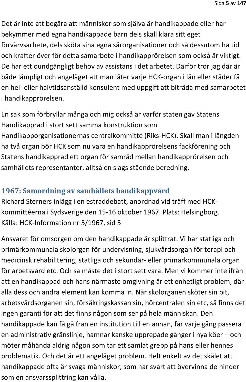 Därför tror jag där är både lämpligt och angeläget att man låter varje HCK-organ i län eller städer få en hel- eller halvtidsanställd konsulent med uppgift att biträda med samarbetet i