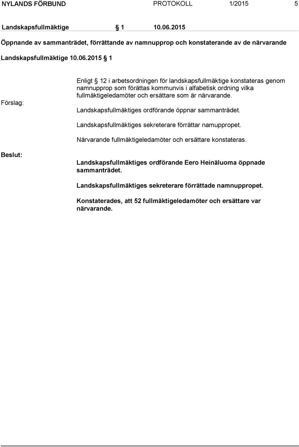 2015 1 Enligt 12 i arbetsordningen för landskapsfullmäktige konstateras genom namnupprop som förättas kommunvis i alfabetisk ordning vilka fullmäktigeledamöter och ersättare som är