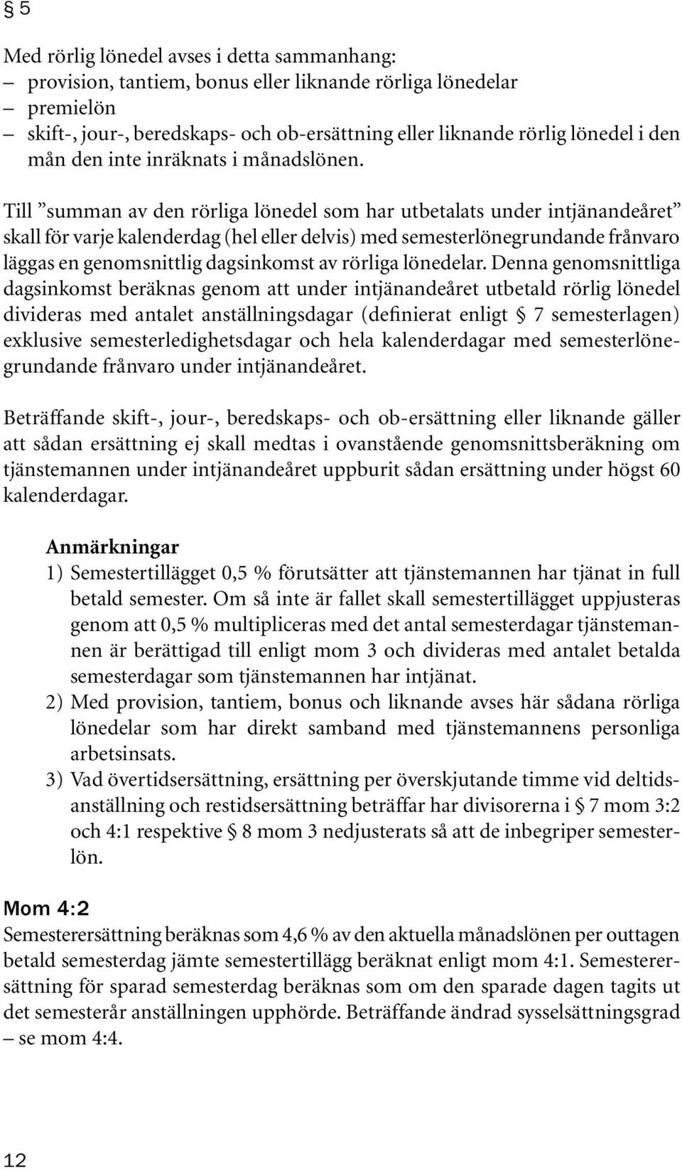 Till summan av den rörliga lönedel som har utbetalats under intjänandeåret skall för varje kalenderdag (hel eller delvis) med semesterlönegrundande frånvaro läggas en genomsnittlig dagsinkomst av