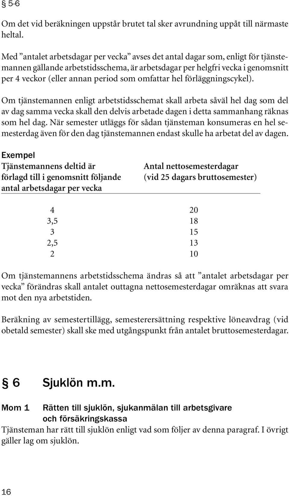 omfattar hel förläggningscykel). Om tjänstemannen enligt arbetstidsschemat skall arbeta såväl hel dag som del av dag samma vecka skall den delvis arbetade dagen i detta sammanhang räknas som hel dag.