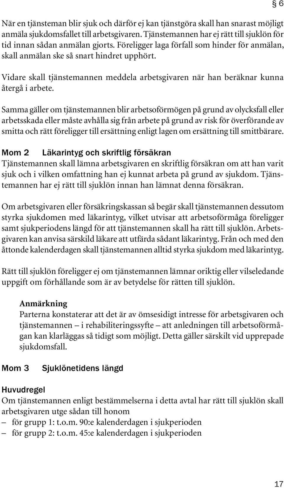 Samma gäller om tjänstemannen blir arbetsoförmögen på grund av olycksfall eller arbetsskada eller måste avhålla sig från arbete på grund av risk för överförande av smitta och rätt föreligger till