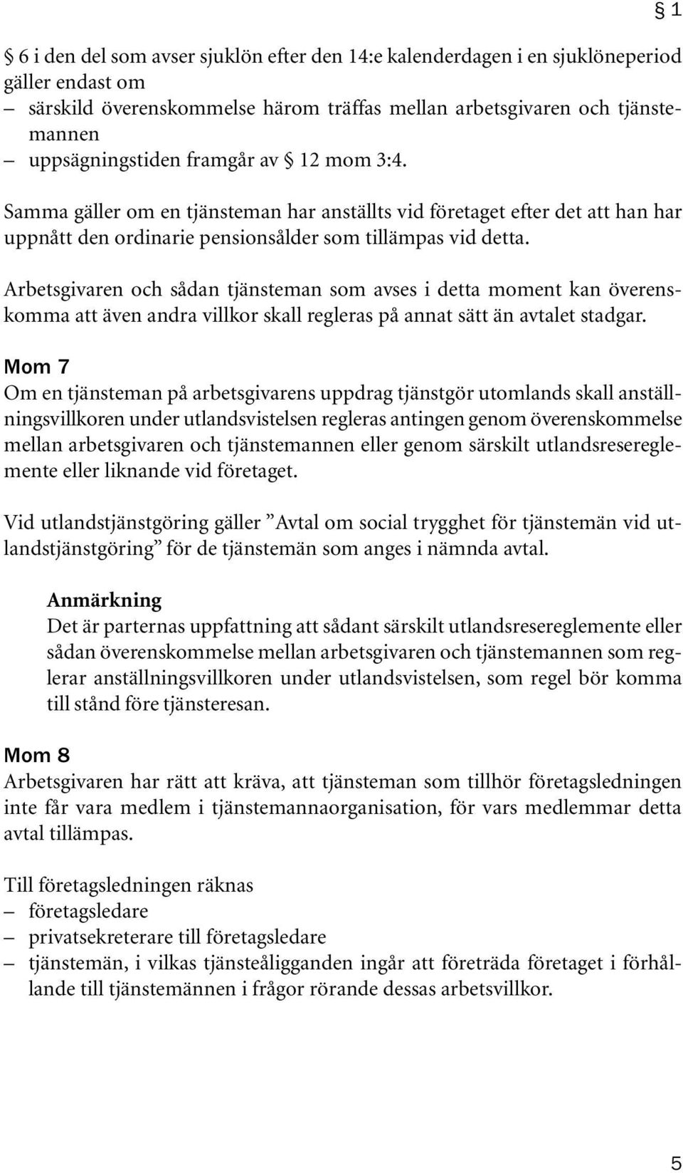 Arbetsgivaren och sådan tjänsteman som avses i detta moment kan överenskomma att även andra villkor skall regleras på annat sätt än avtalet stadgar.