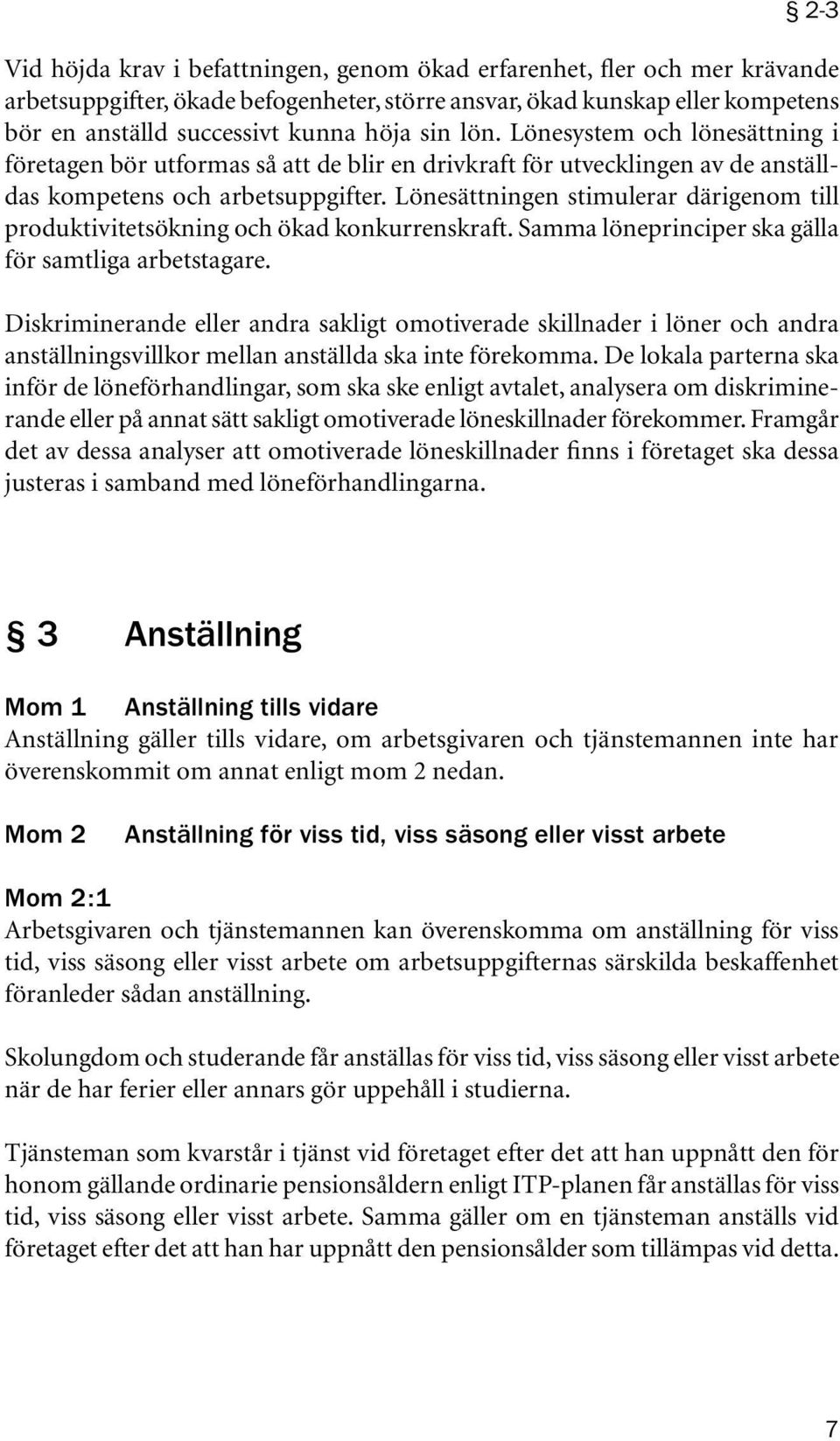 Lönesättningen stimulerar därigenom till produktivitetsökning och ökad konkurrenskraft. Samma löneprinciper ska gälla för samtliga arbetstagare.