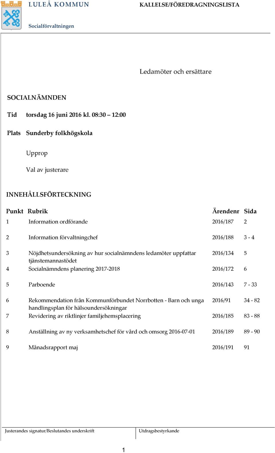 Nöjdhetsundersökning av hur socialnämndens ledamöter uppfattar tjänstemannastödet 2016/134 5 4 Socialnämndens planering 2017-2018 2016/172 6 5 Parboende 2016/143 7-33 6 Rekommendation från