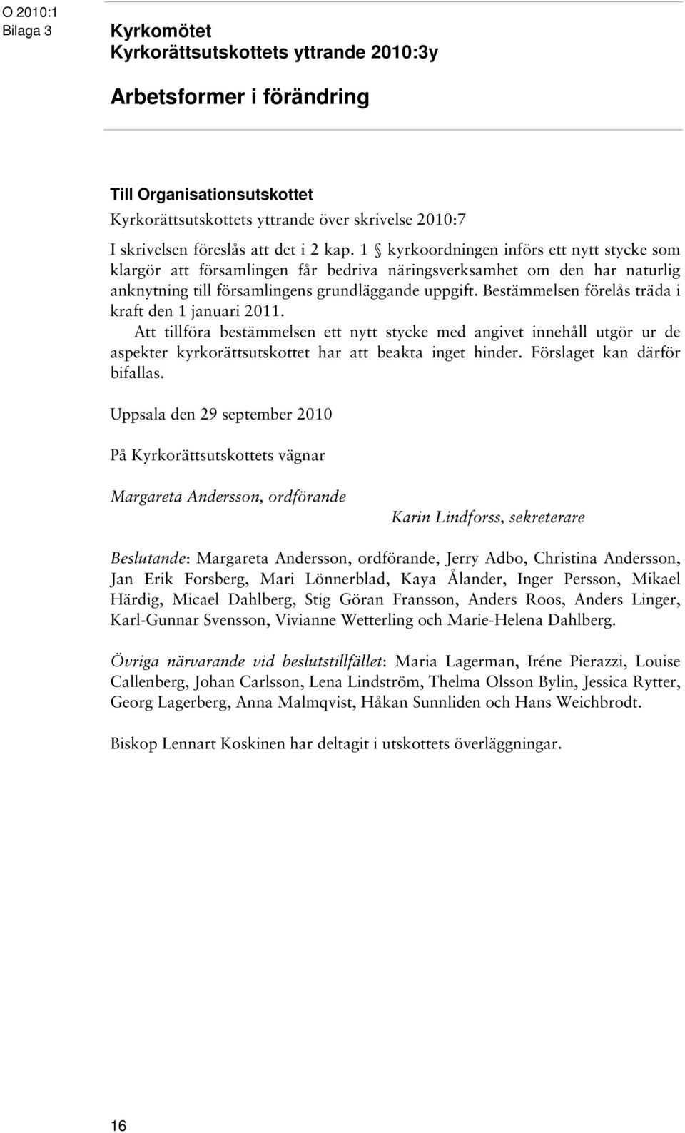 Bestämmelsen förelås träda i kraft den 1 januari 2011. Att tillföra bestämmelsen ett nytt stycke med angivet innehåll utgör ur de aspekter kyrkorättsutskottet har att beakta inget hinder.