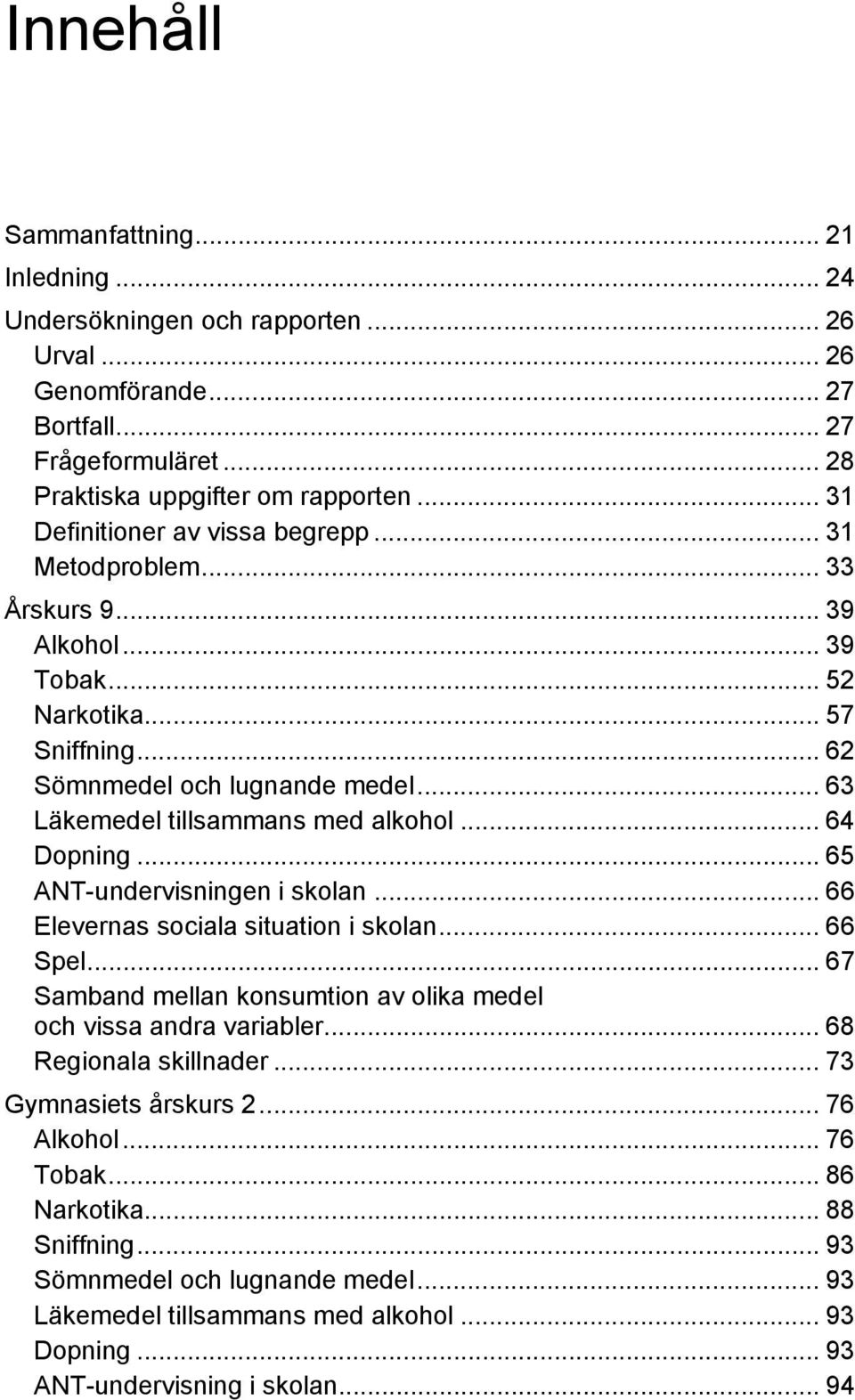 .. 63 Läkemedel tillsammans med alkohol... 64 Dopning... 65 ANT-undervisningen i skolan... 66 Elevernas sociala situation i skolan... 66 Spel.