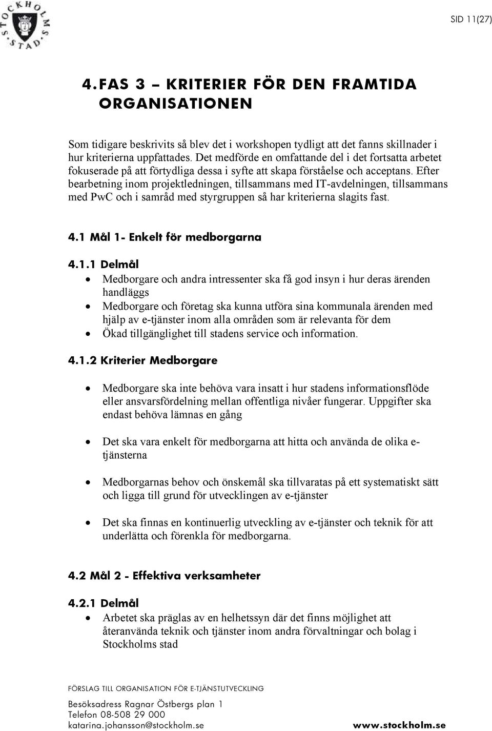 Efter bearbetning inom projektledningen, tillsammans med IT-avdelningen, tillsammans med PwC och i samråd med styrgruppen så har kriterierna slagits fast. 4.1 