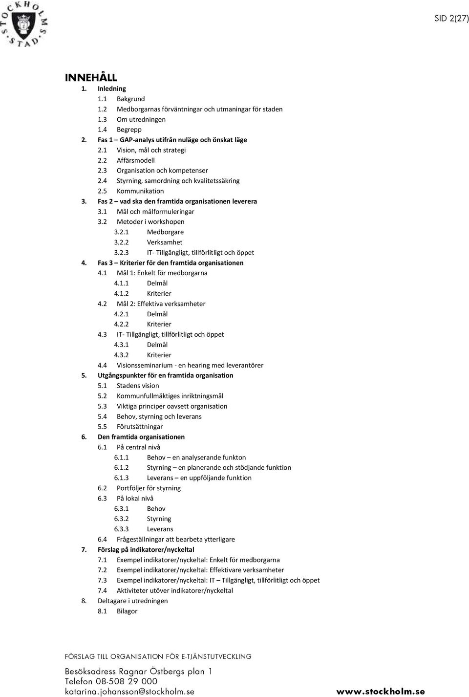 1 Mål och målformuleringar 3.2 Metoder i workshopen 3.2.1 Medborgare 3.2.2 Verksamhet 3.2.3 IT- Tillgängligt, tillförlitligt och öppet 4. Fas 3 Kriterier för den framtida organisationen 4.