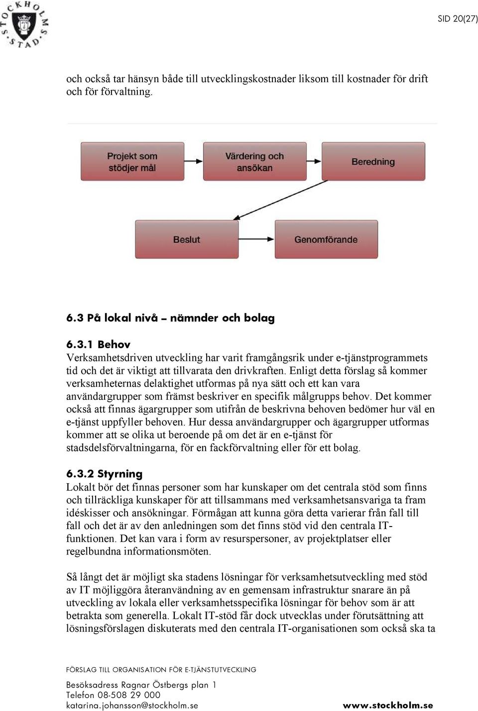 Enligt detta förslag så kommer verksamheternas delaktighet utformas på nya sätt och ett kan vara användargrupper som främst beskriver en specifik målgrupps behov.