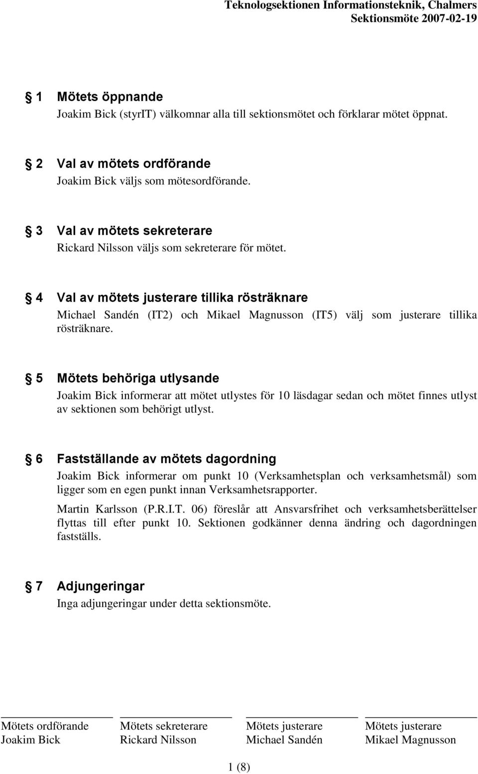 4 Val av mötets justerare tillika rösträknare Michael Sandén (IT2) och Mikael Magnusson (IT5) välj som justerare tillika rösträknare.