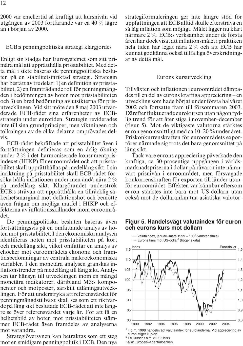 Med detta mål i sikte baseras de penningpolitiska besluten på en stabilitetsinriktad strategi.