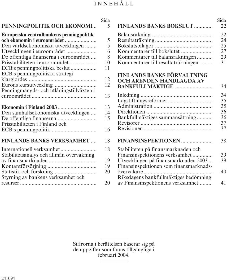 .. 12 Penningmängds- och utlåningstillväxten i euroområdet... 13 Ekonomin i Finland 2003... 13 Den samhällsekonomiska utvecklingen... 14 De offentliga finanserna.