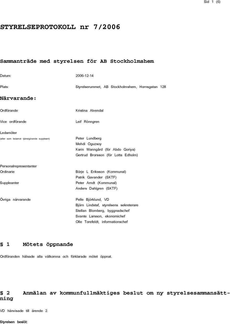 Abdo Goriya) Gertrud Brorsson (för Lotta Edholm) Börje L Eriksson (Kommunal) Patrik Gavander (SKTF) Peter Arndt (Kommunal) Anders Dahlgren (SKTF) Pelle Björklund, VD Björn Lindstaf, styrelsens