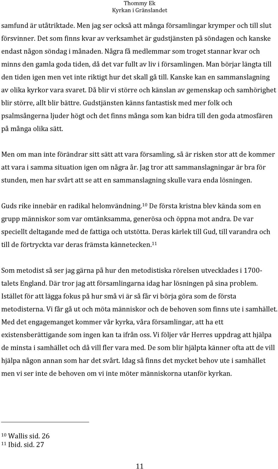 Några få medlemmar som troget stannar kvar och minns den gamla goda tiden, då det var fullt av liv i församlingen. Man börjar längta till den tiden igen men vet inte riktigt hur det skall gå till.