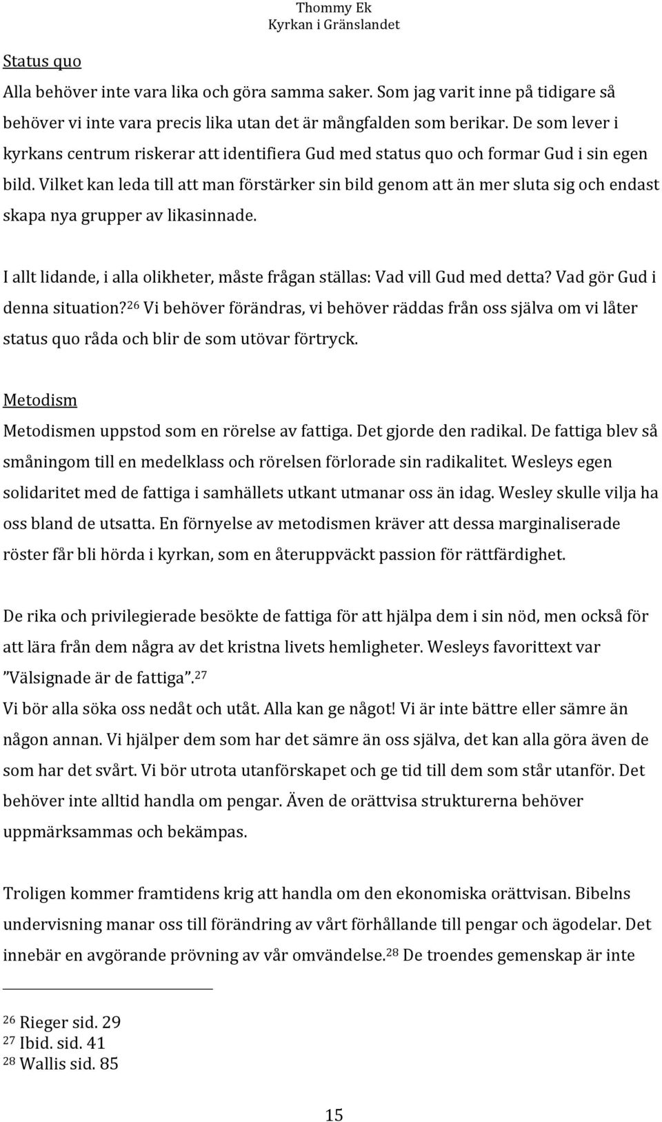 Vilket kan leda till att man förstärker sin bild genom att än mer sluta sig och endast skapa nya grupper av likasinnade. I allt lidande, i alla olikheter, måste frågan ställas: Vad vill Gud med detta?