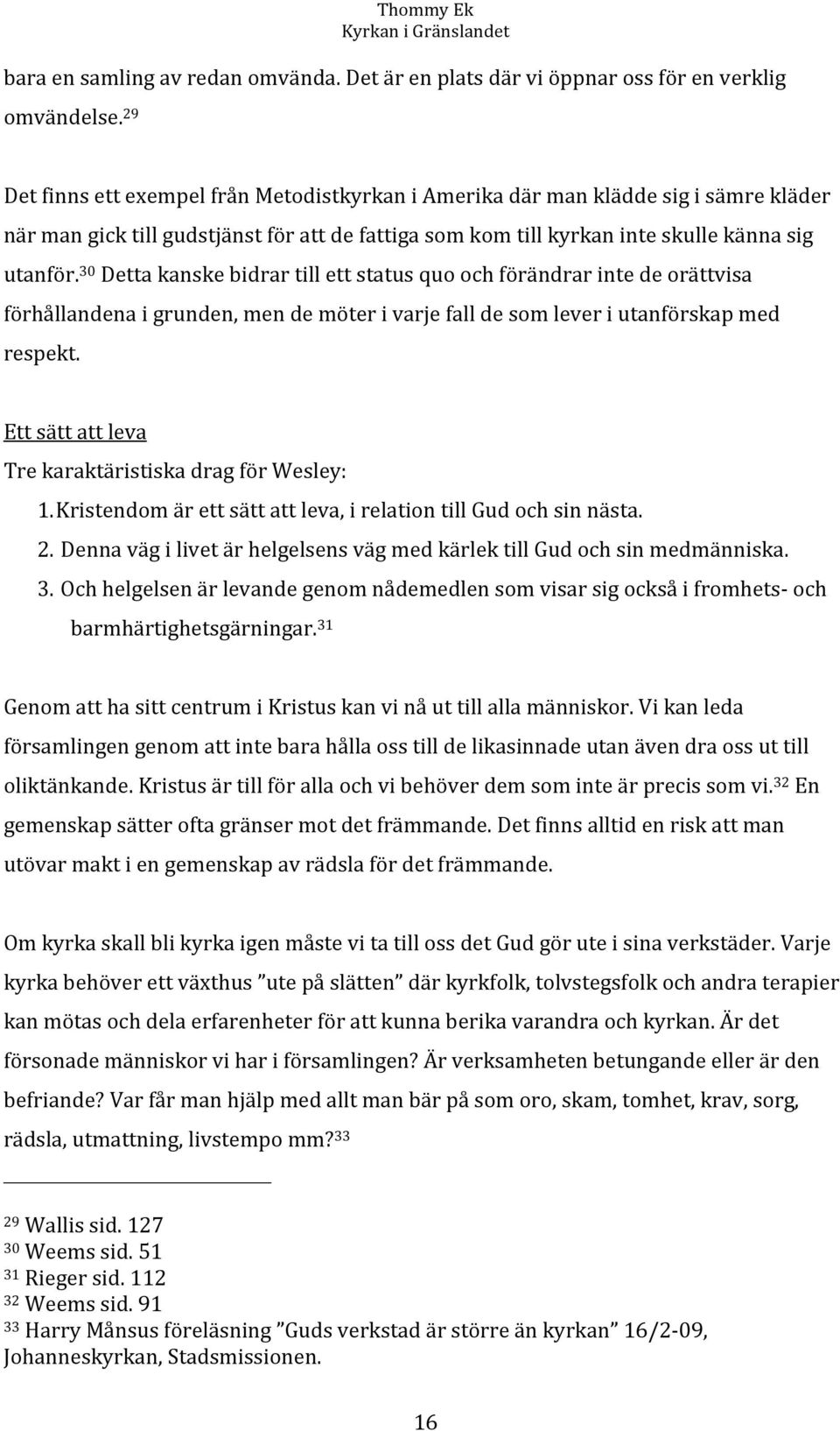 30 Detta kanske bidrar till ett status quo och förändrar inte de orättvisa förhållandena i grunden, men de möter i varje fall de som lever i utanförskap med respekt.