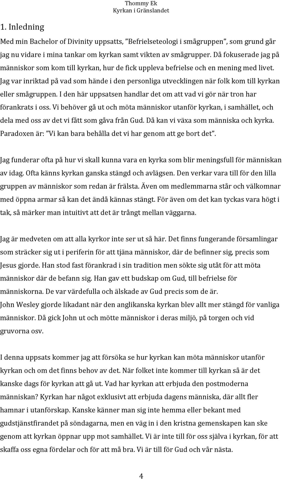 Jag var inriktad på vad som hände i den personliga utvecklingen när folk kom till kyrkan eller smågruppen. I den här uppsatsen handlar det om att vad vi gör när tron har förankrats i oss.