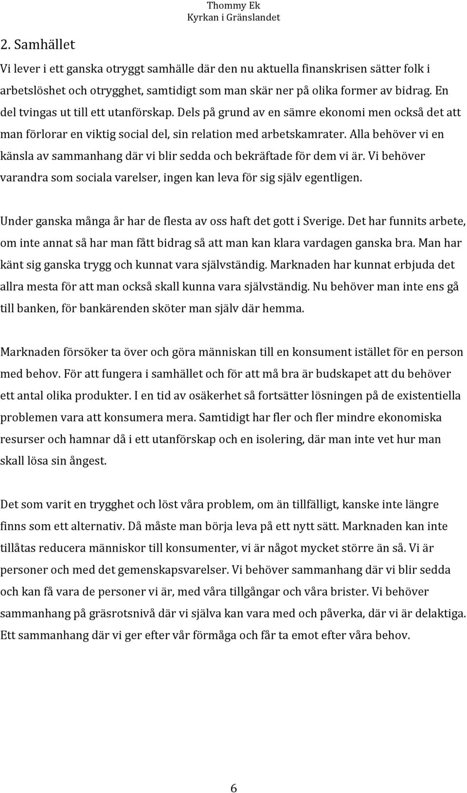 Alla behöver vi en känsla av sammanhang där vi blir sedda och bekräftade för dem vi är. Vi behöver varandra som sociala varelser, ingen kan leva för sig själv egentligen.