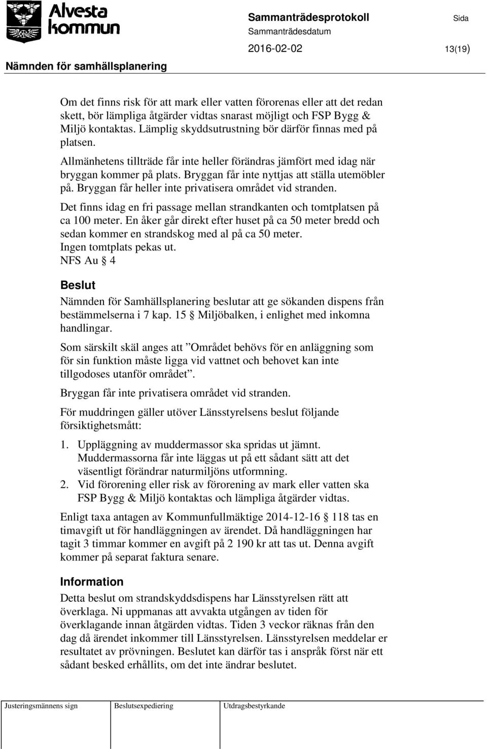 Bryggan får inte nyttjas att ställa utemöbler på. Bryggan får heller inte privatisera området vid stranden. Det finns idag en fri passage mellan strandkanten och tomtplatsen på ca 100 meter.