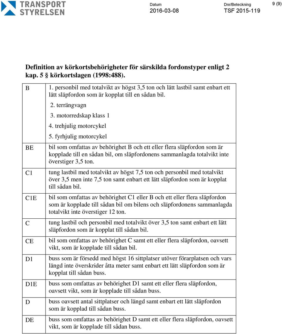 fyrhjulig motorcykel bil som omfattas av behörighet B och ett eller flera släpfordon som är kopplade till en sådan bil, om släpfordonens sammanlagda totalvikt inte överstiger 3,5 ton.