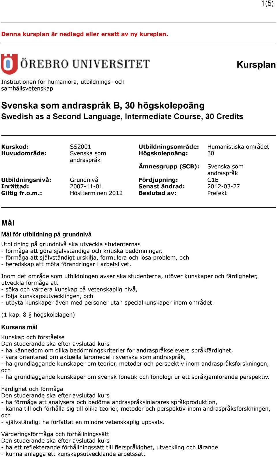 Utbildningsområde: Humanistiska området Huvudområde: Svenska som Högskolepoäng: 30 andraspråk Ämnesgrupp (SCB): Svenska som andraspråk Utbildningsnivå: Grundnivå Fördjupning: G1E Inrättad: 2007-11-01