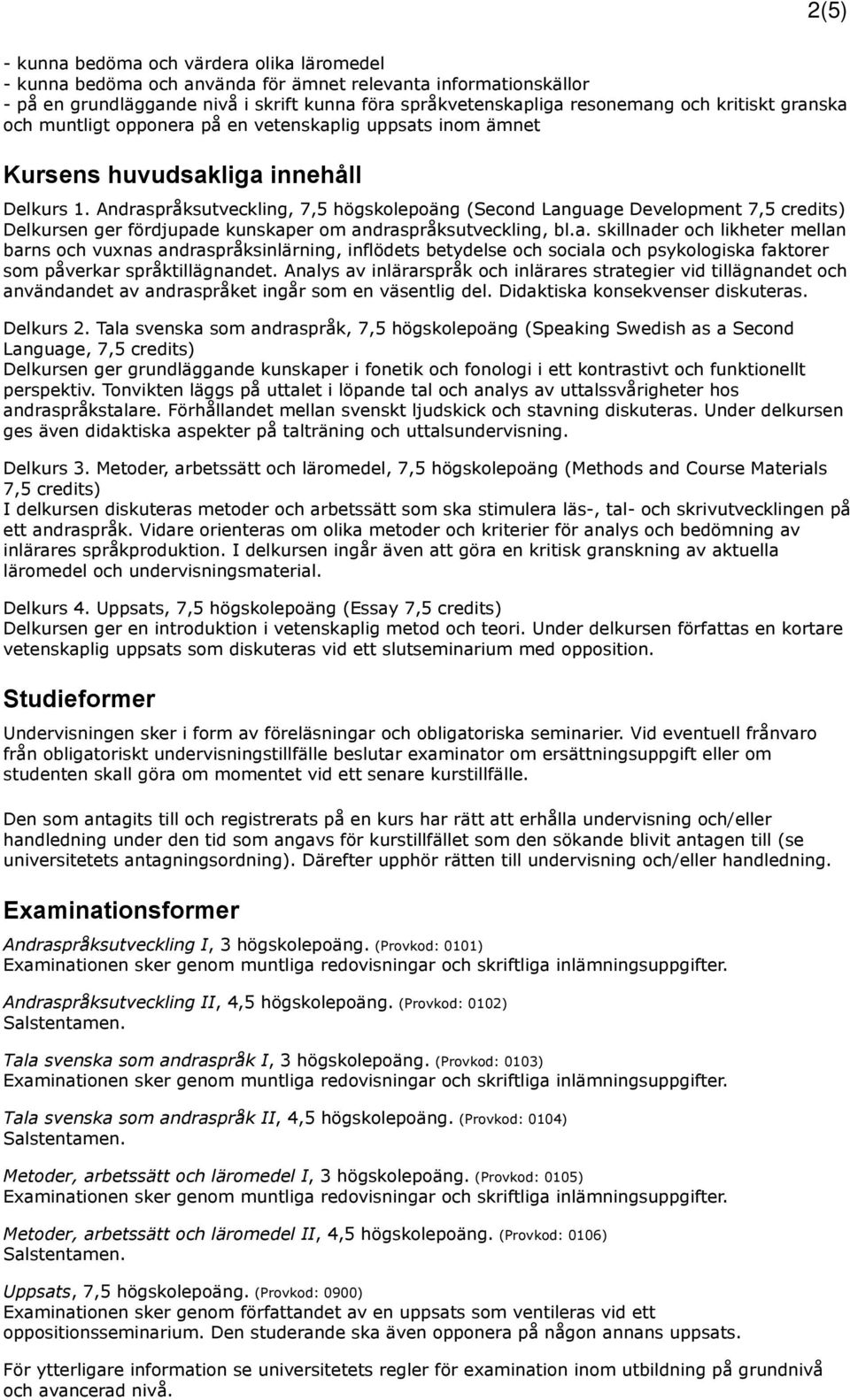 Andraspråksutveckling, 7,5 högskolepoäng (Second Language Development 7,5 credits) Delkursen ger fördjupade kunskaper om andraspråksutveckling, bl.a. skillnader och likheter mellan barns och vuxnas andraspråksinlärning, inflödets betydelse och sociala och psykologiska faktorer som påverkar språktillägnandet.