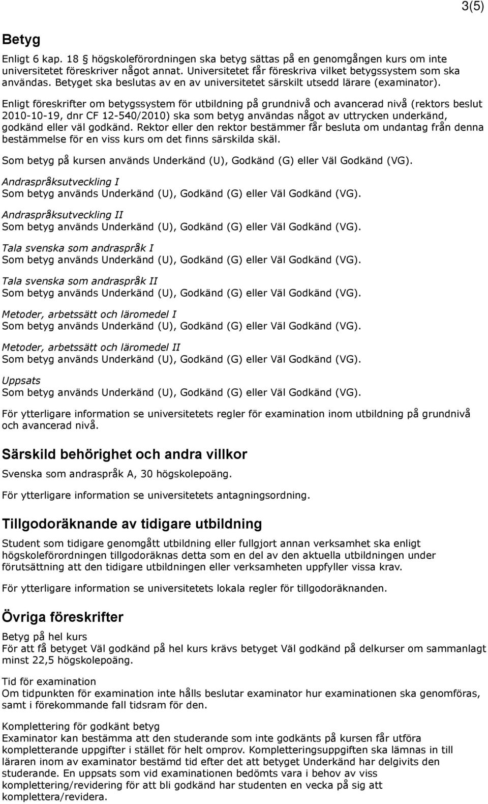 Enligt föreskrifter om betygssystem för utbildning på grundnivå och avancerad nivå (rektors beslut 2010-10-19, dnr CF 12-540/2010) ska som betyg användas något av uttrycken underkänd, godkänd eller