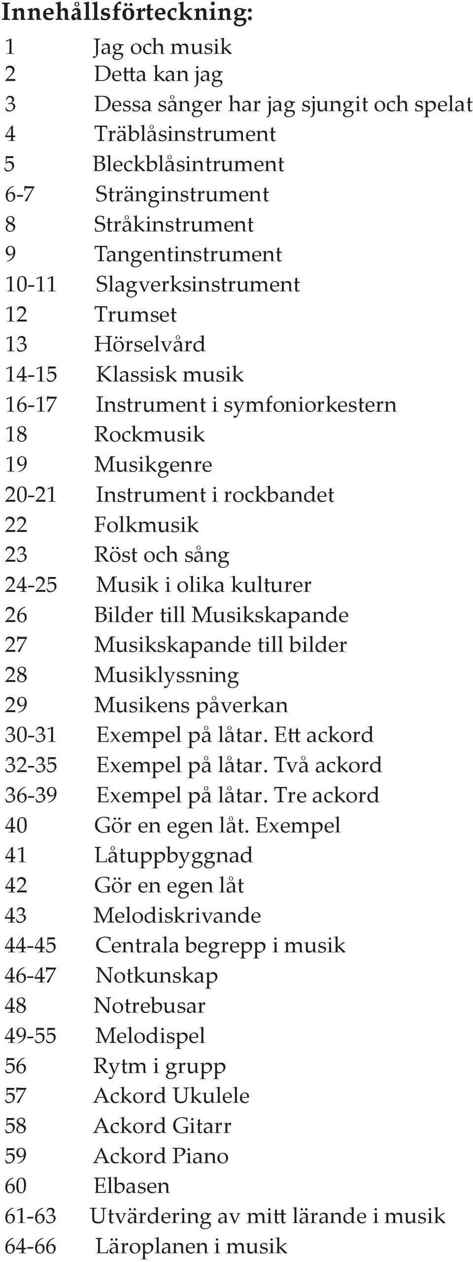 Musik i olika kulturer 26 Bilder till Musikskapande 27 Musikskapande till bilder 28 Musiklyssning 29 Musikens påverkan 30-31 Exempel på låtar. Ett ackord 32-35 Exempel på låtar.