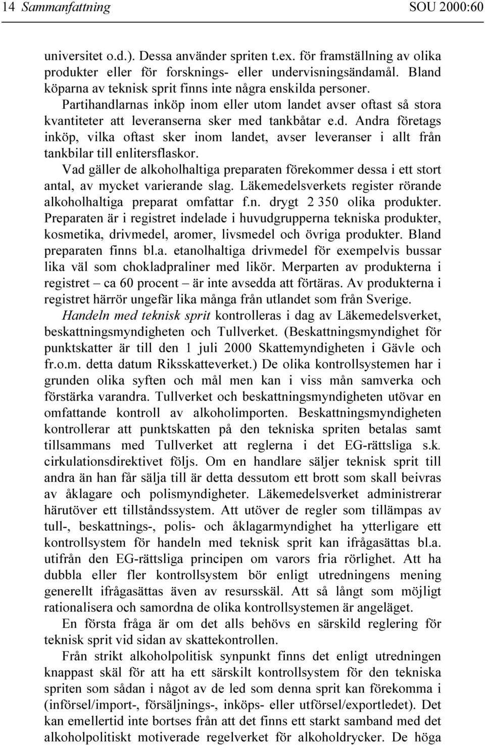 Vad gäller de alkoholhaltiga preparaten förekommer dessa i ett stort antal, av mycket varierande slag. Läkemedelsverkets register rörande alkoholhaltiga preparat omfattar f.n. drygt 2 350 olika produkter.