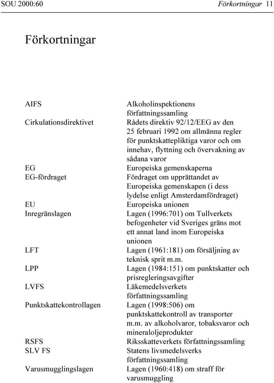 gemenskaperna Fördraget om upprättandet av Europeiska gemenskapen (i dess lydelse enligt Amsterdamfördraget) Europeiska unionen Lagen (1996:701) om Tullverkets befogenheter vid Sveriges gräns mot ett