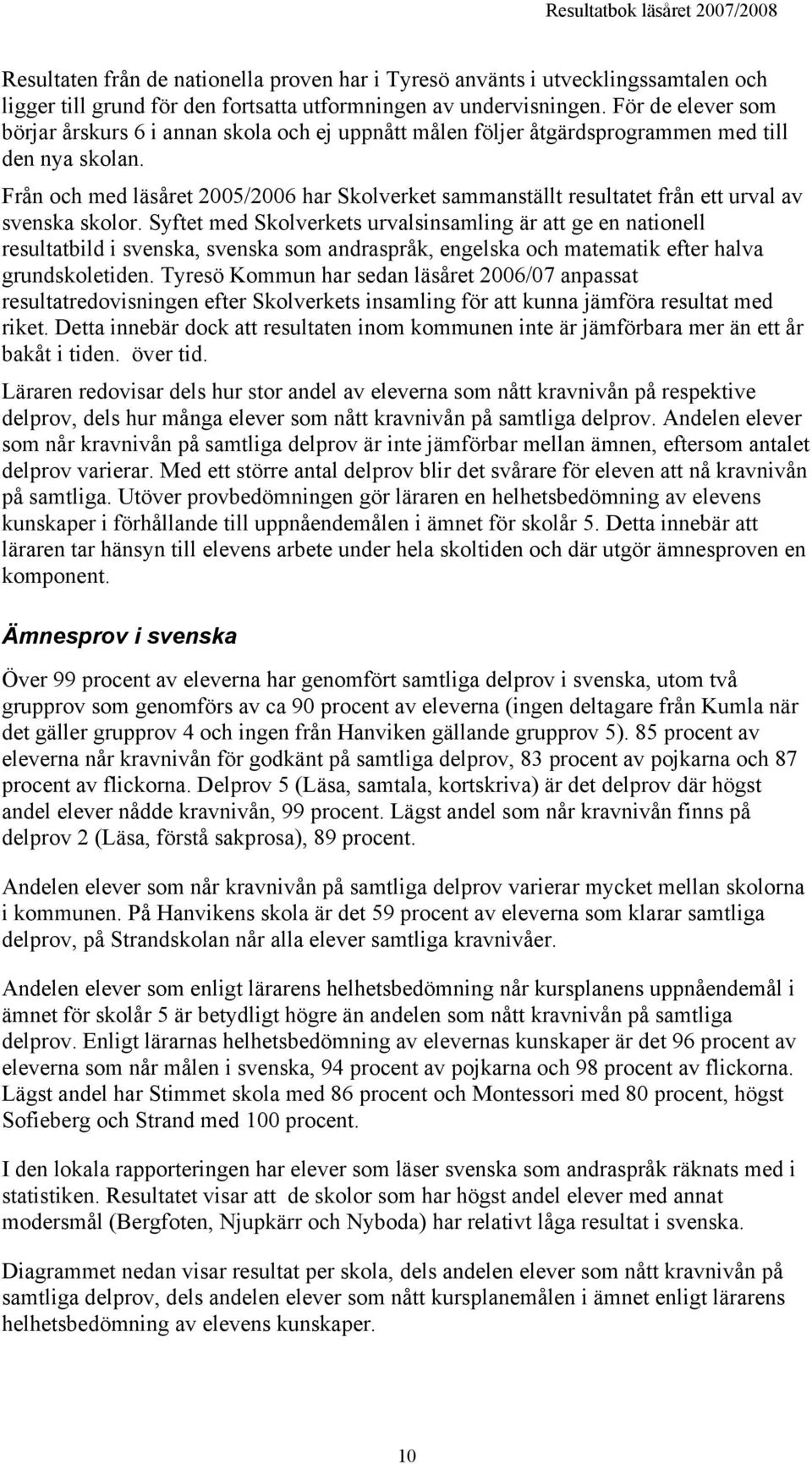 Från och med läsåret 2005/2006 har Skolverket sammanställt resultatet från ett urval av svenska skolor.