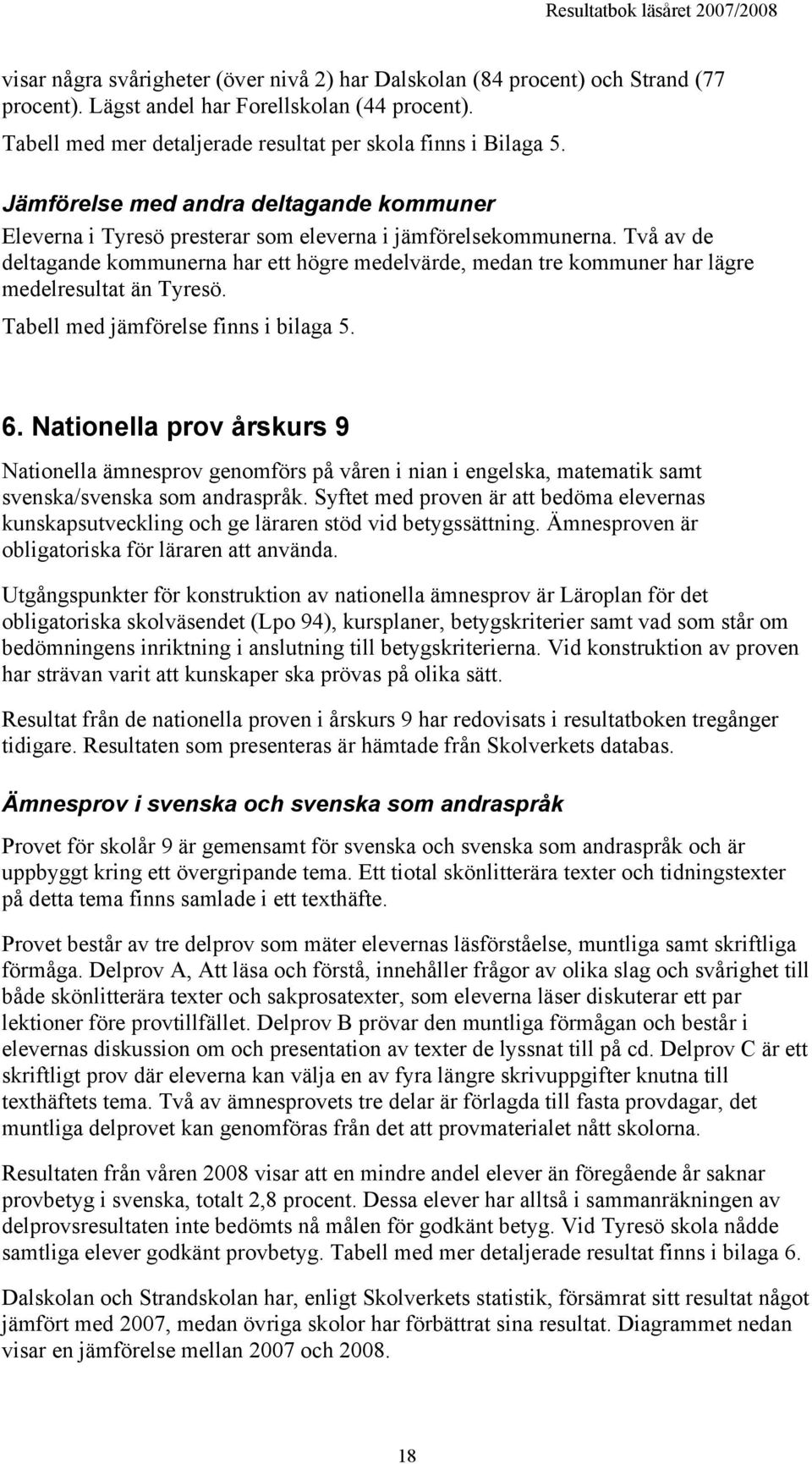 Två av de deltagande kommunerna har ett högre medelvärde, medan tre kommuner har lägre medelresultat än Tyresö. Tabell med jämförelse finns i bilaga 5. 6.