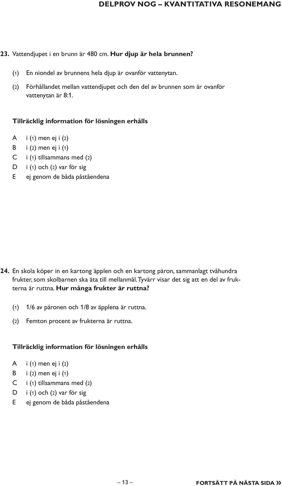 Tillräcklig information för lösningen erhålls i (1) men ej i (2) i (2) men ej i (1) i (1) tillsammans med (2) i (1) och (2) var för sig E ej genom de båda påståendena 24.
