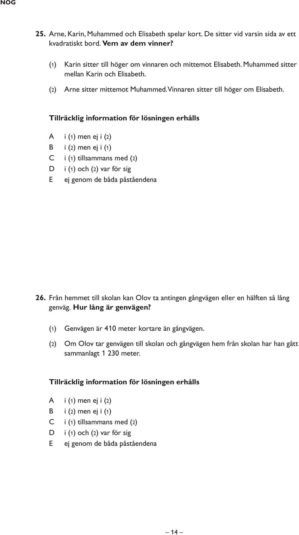 Tillräcklig information för lösningen erhålls i (1) men ej i (2) i (2) men ej i (1) i (1) tillsammans med (2) i (1) och (2) var för sig E ej genom de båda påståendena 26.