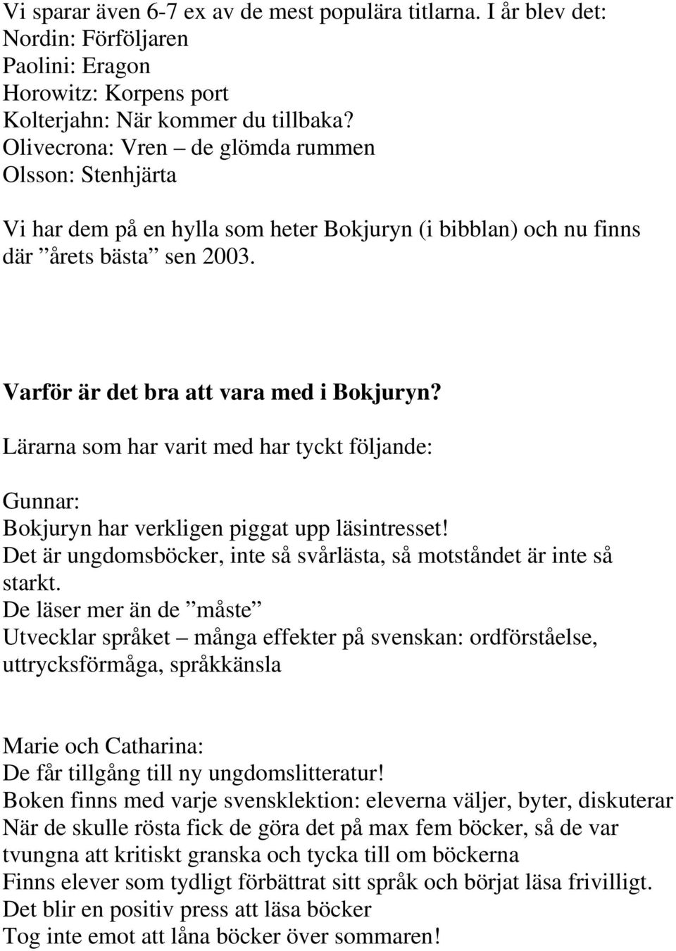 Lärarna som har varit med har tyckt följande: Gunnar: Bokjuryn har verkligen piggat upp läsintresset! Det är ungdomsböcker, inte så svårlästa, så motståndet är inte så starkt.