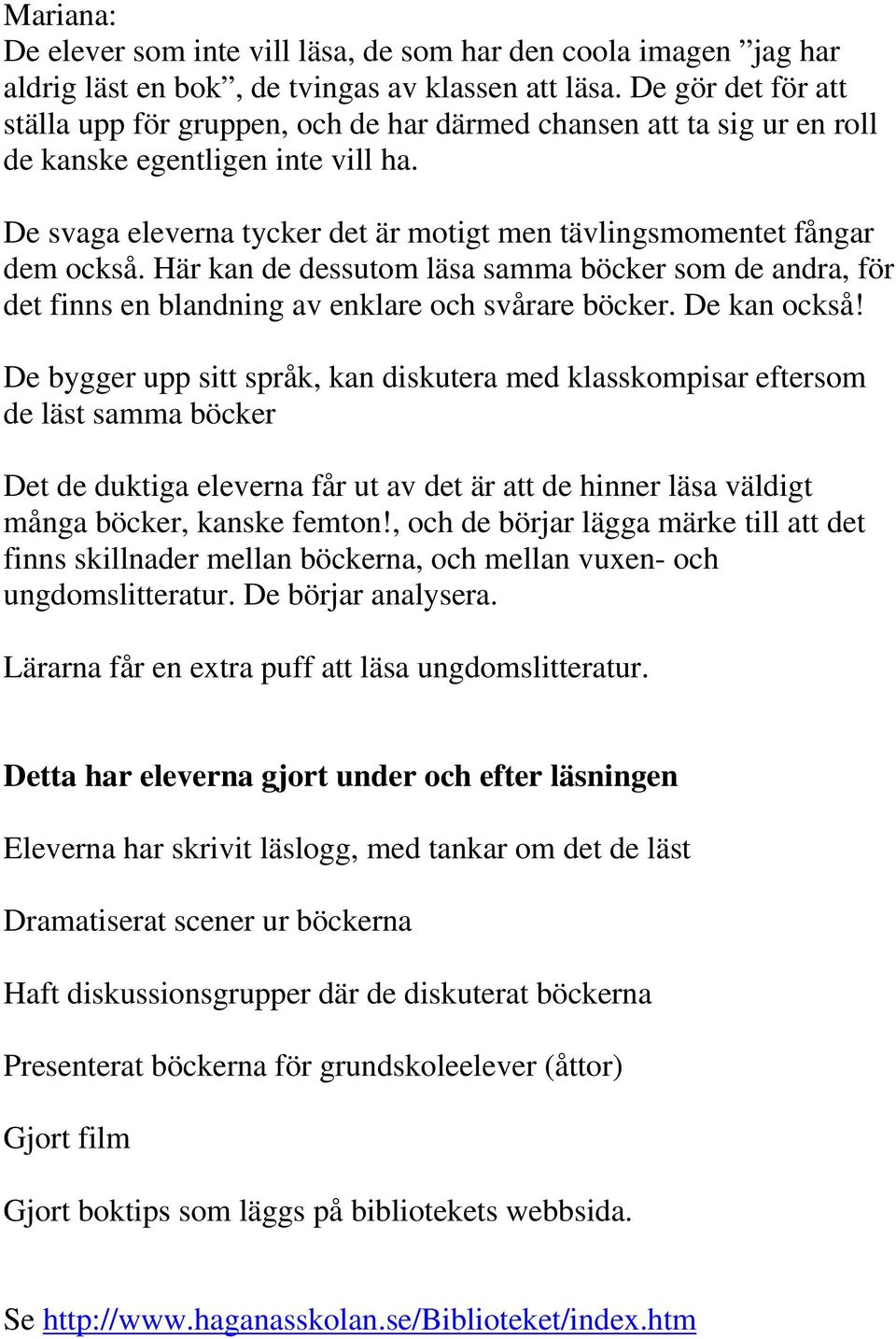 De svaga eleverna tycker det är motigt men tävlingsmomentet fångar dem också. Här kan de dessutom läsa samma böcker som de andra, för det finns en blandning av enklare och svårare böcker.