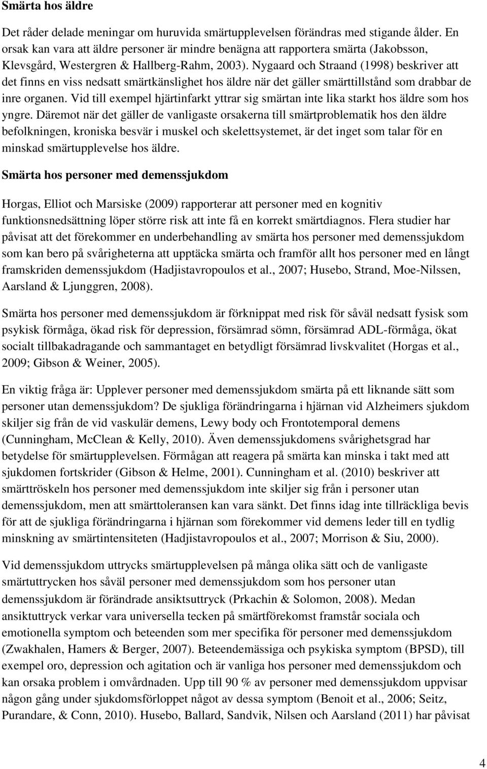 Nygaard och Straand (1998) beskriver att det finns en viss nedsatt smärtkänslighet hos äldre när det gäller smärttillstånd som drabbar de inre organen.