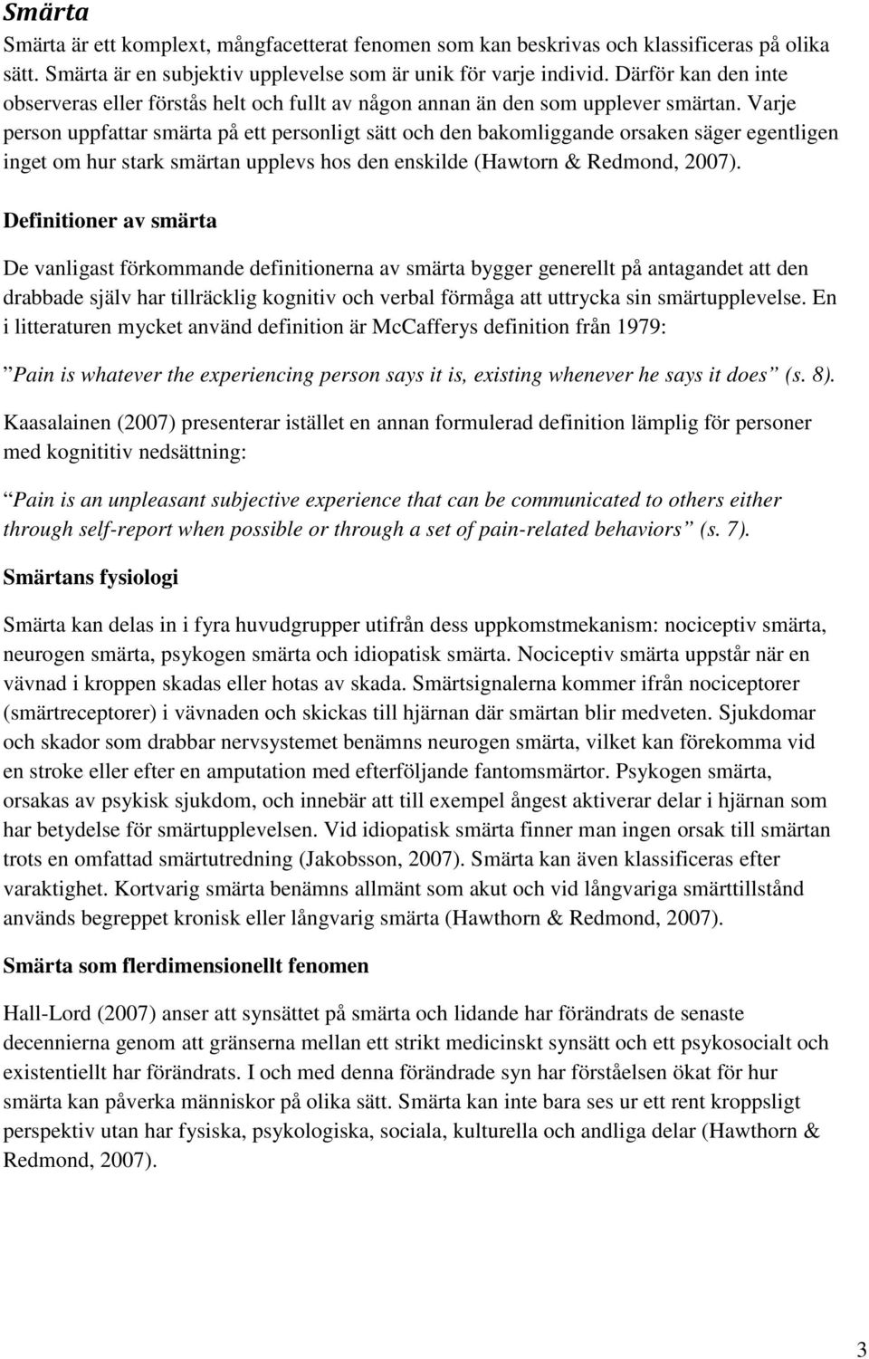 Varje person uppfattar smärta på ett personligt sätt och den bakomliggande orsaken säger egentligen inget om hur stark smärtan upplevs hos den enskilde (Hawtorn & Redmond, 2007).