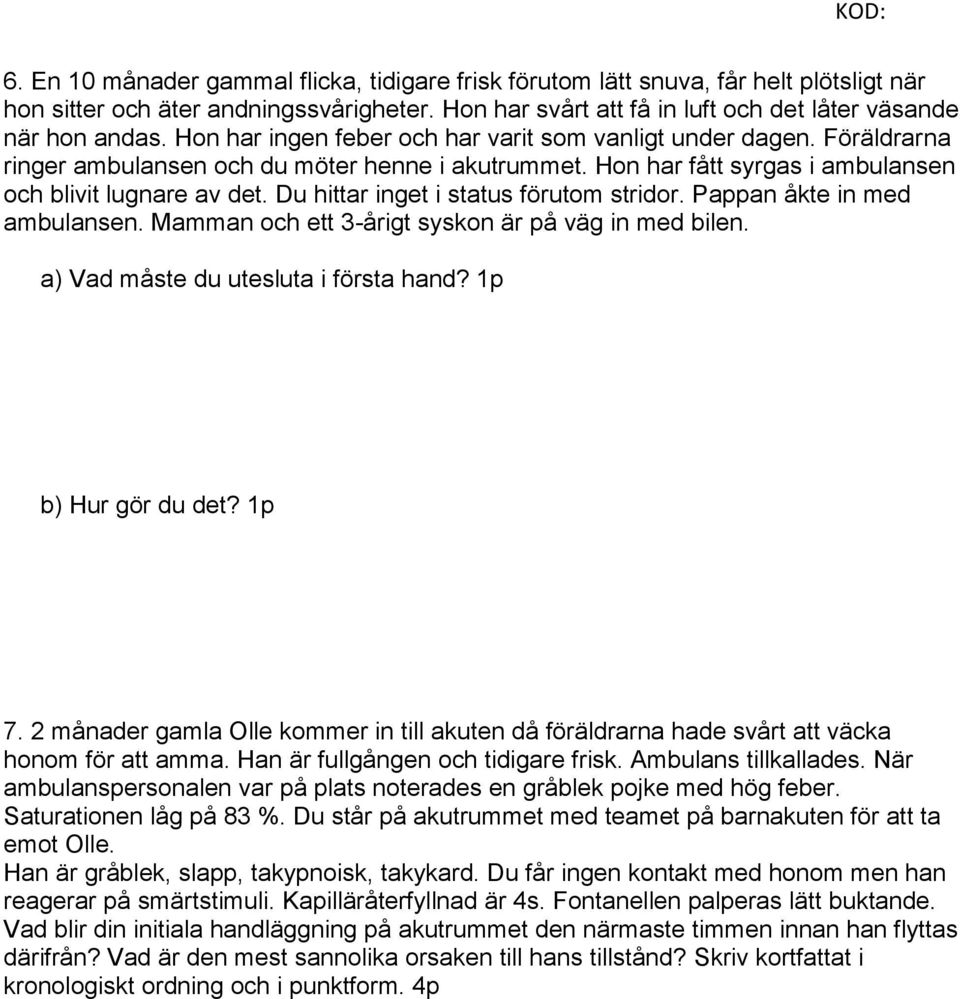 Du hittar inget i status förutom stridor. Pappan åkte in med ambulansen. Mamman och ett 3-årigt syskon är på väg in med bilen. a) Vad måste du utesluta i första hand? 1p b) Hur gör du det? 1p 7.