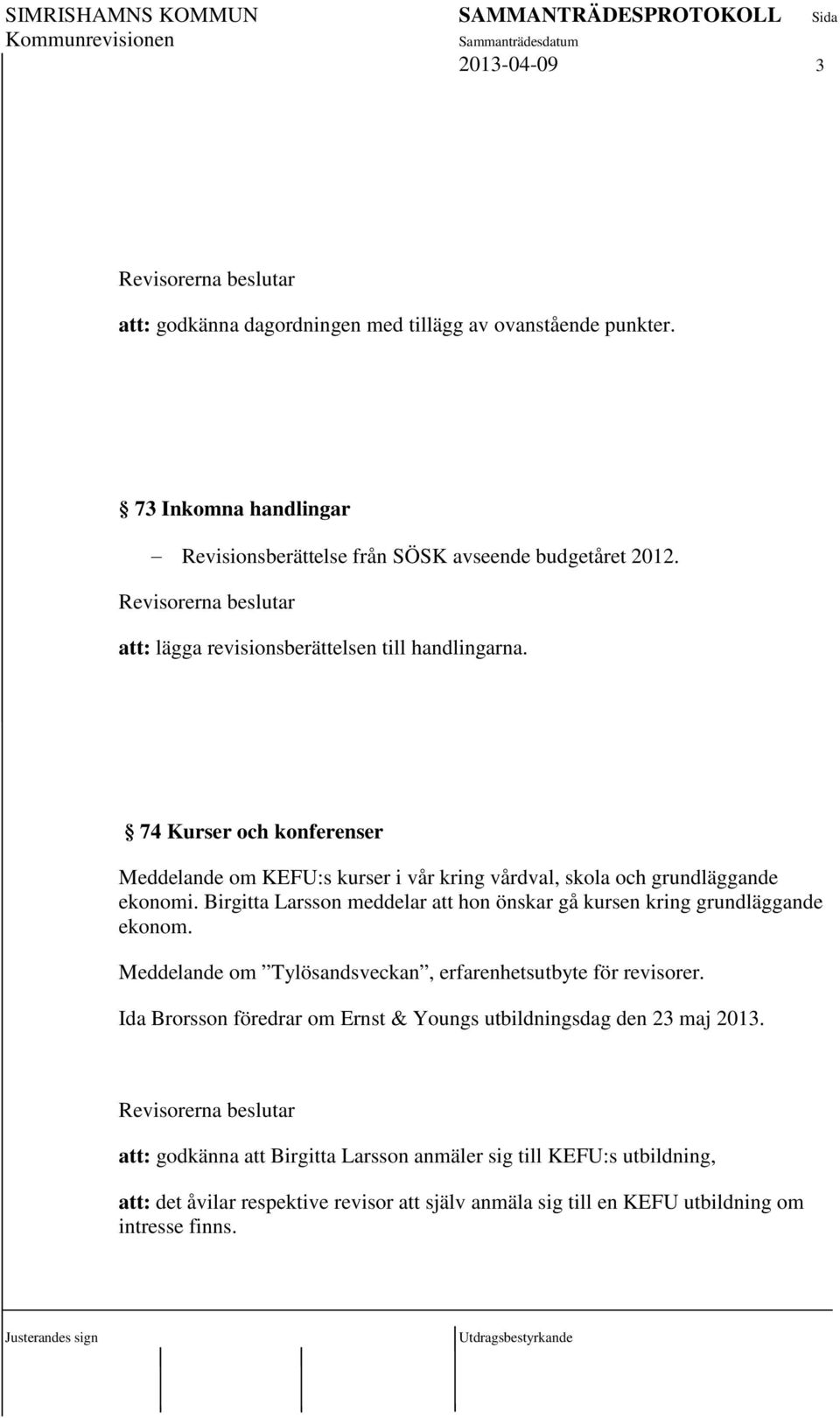 Birgitta Larsson meddelar att hon önskar gå kursen kring grundläggande ekonom. Meddelande om Tylösandsveckan, erfarenhetsutbyte för revisorer.