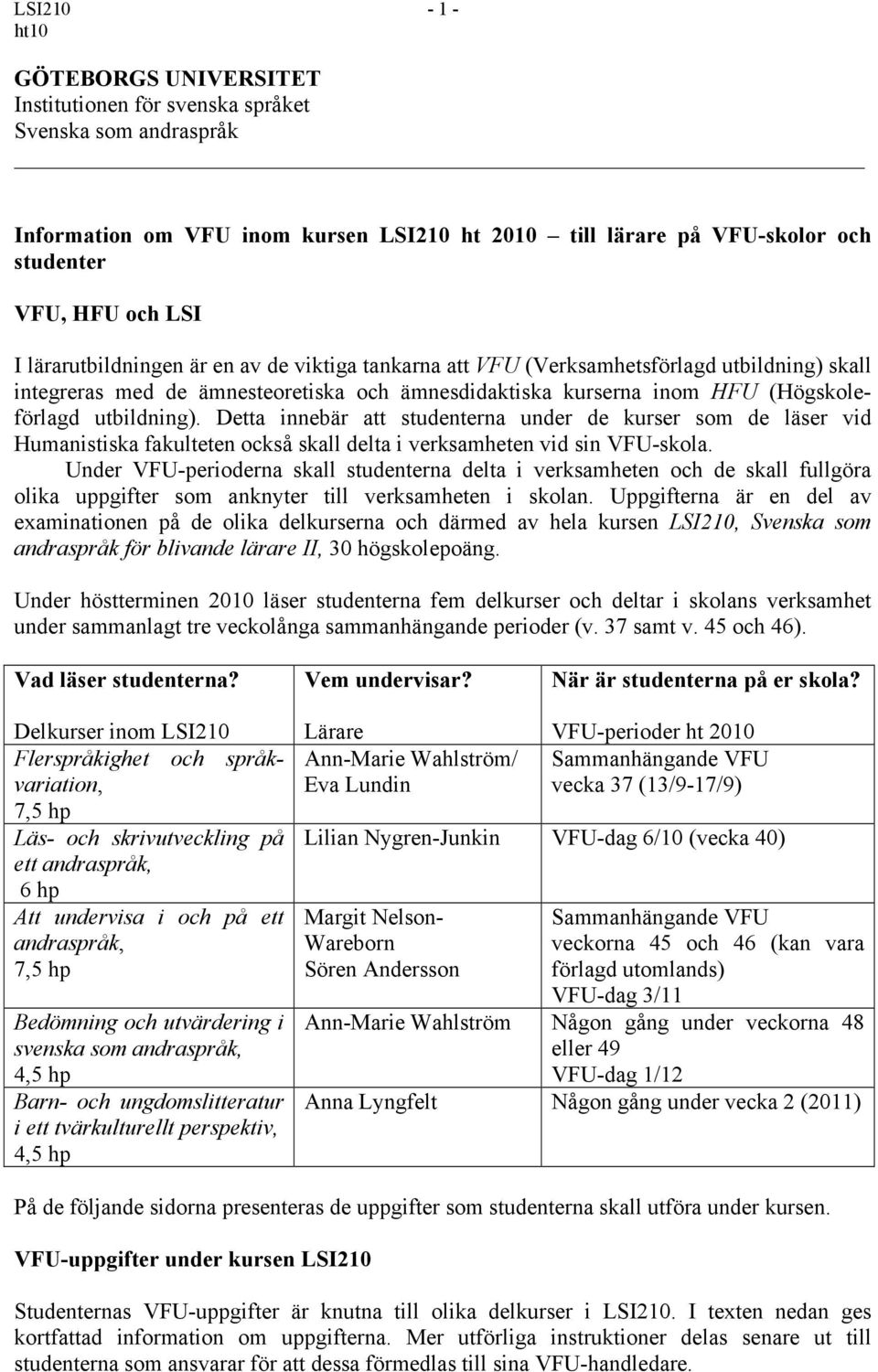 Detta innebär att studenterna under de kurser som de läser vid Humanistiska fakulteten också skall delta i verksamheten vid sin VFU-skola.