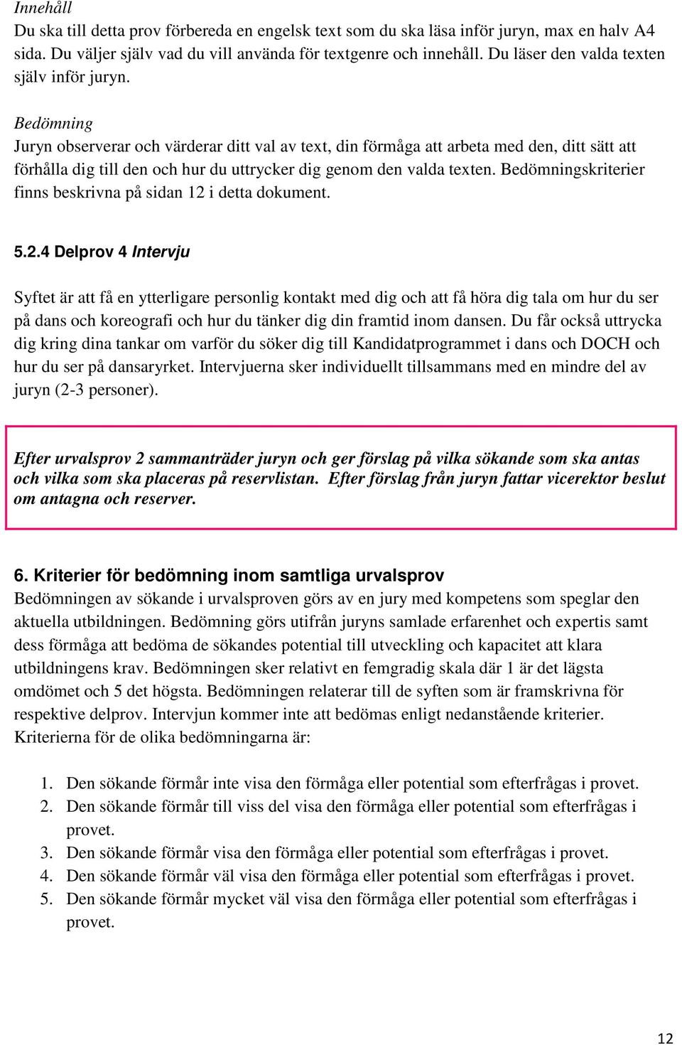 Bedömning Juryn observerar och värderar ditt val av text, din förmåga att arbeta med den, ditt sätt att förhålla dig till den och hur du uttrycker dig genom den valda texten.