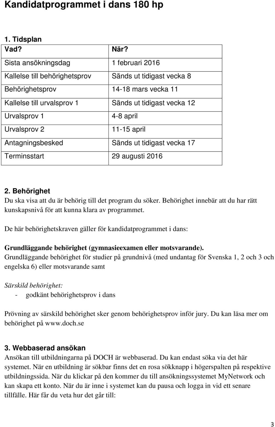 Urvalsprov 2 4-8 april 11-15 april Antagningsbesked Sänds ut tidigast vecka 17 Terminsstart 29 augusti 2016 2. Behörighet Du ska visa att du är behörig till det program du söker.