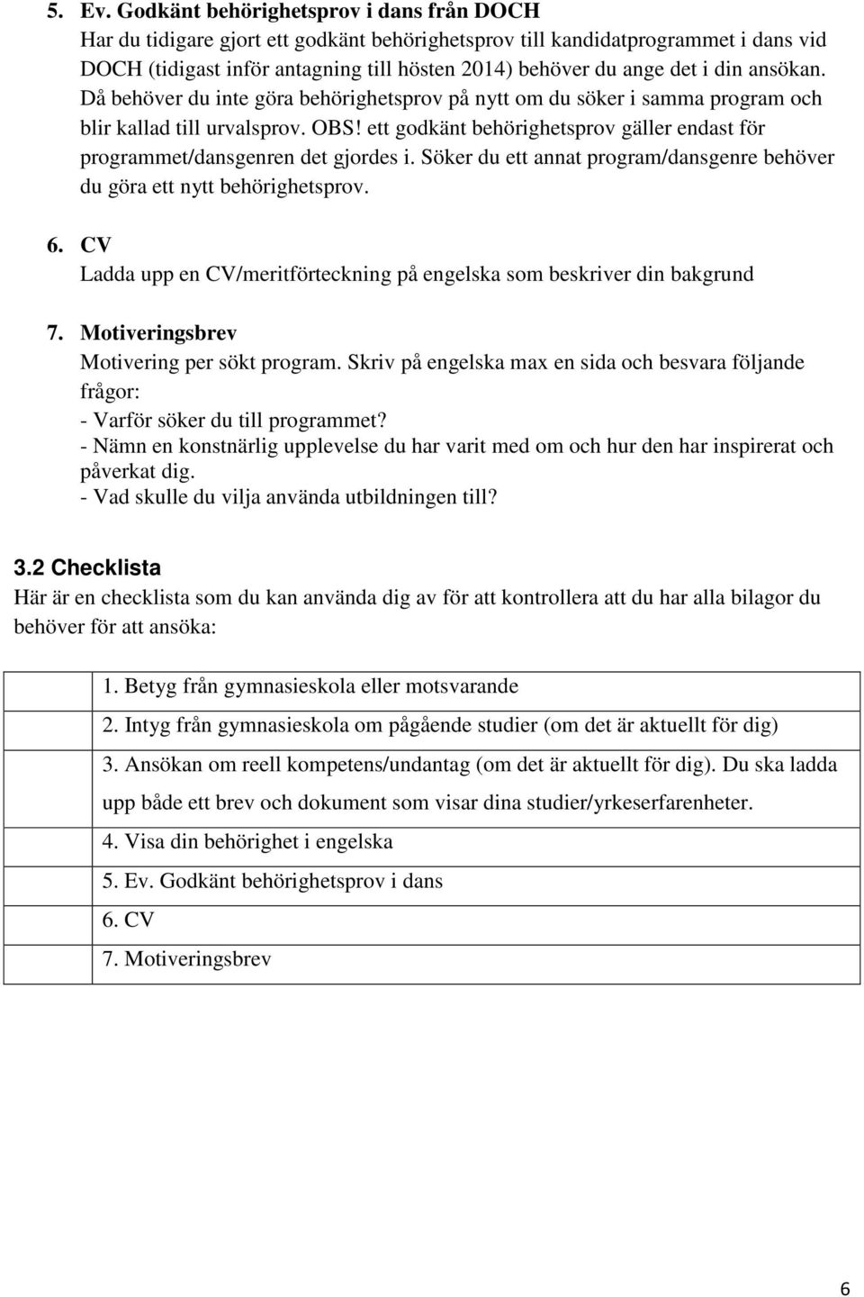 din ansökan. Då behöver du inte göra behörighetsprov på nytt om du söker i samma program och blir kallad till urvalsprov. OBS!