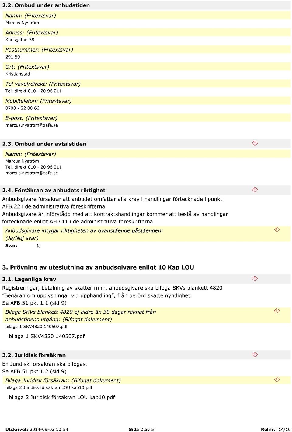 direkt 010-20 96 211 marcus.nystrom@zafe.se 2.4. Försäkran av anbudets riktighet Anbudsgivare försäkrar att anbudet omfattar alla krav i handlingar förtecknade i punkt AFB.