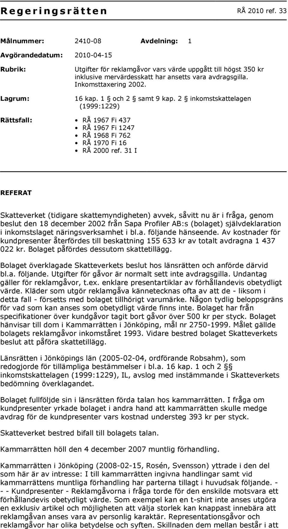 Inkomsttaxering 2002. 16 kap. 1 och 2 samt 9 kap. 2 inkomstskattelagen (1999:1229) Rättsfall: RÅ 1967 Fi 437 RÅ 1967 Fi 1247 RÅ 1968 Fi 762 RÅ 1970 Fi 16 RÅ 2000 ref.