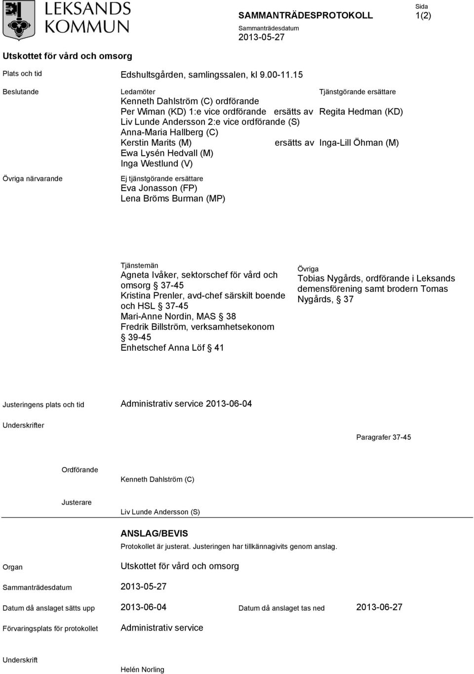 Marits (M) ersätts av Ewa Lysén Hedvall (M) Inga Westlund (V) Ej tjänstgörande ersättare Eva Jonasson (FP) Lena Bröms Burman (MP) Tjänstgörande ersättare Regita Hedman (KD) Inga-Lill Öhman (M)