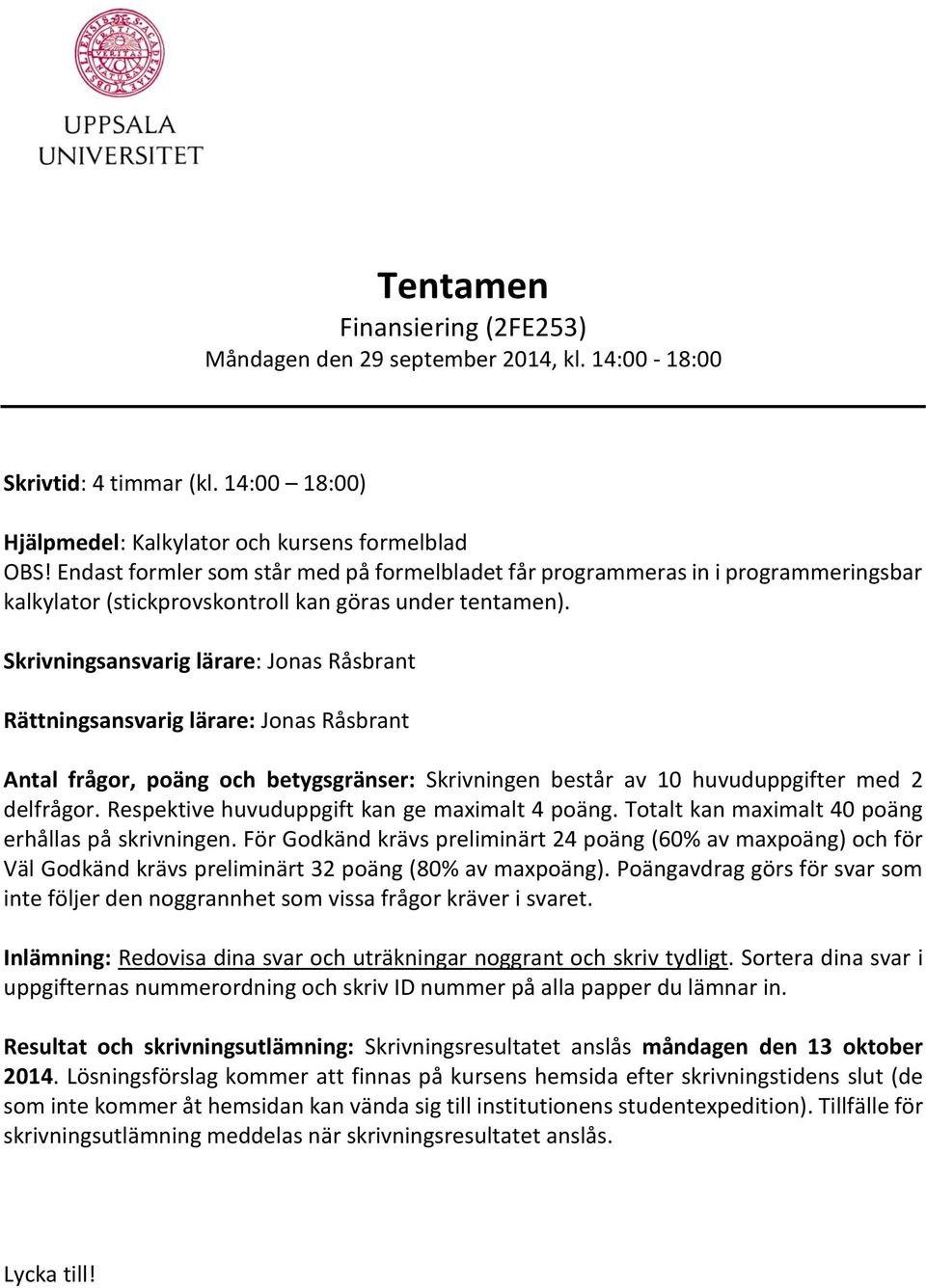 Skrivningsansvarig lärare: Jonas Råsbrant Rättningsansvarig lärare: Jonas Råsbrant Antal frågor, poäng och betygsgränser: Skrivningen består av 10 huvuduppgifter med 2 delfrågor.